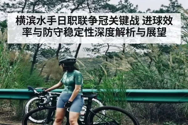 横滨水手日职联争冠关键战 进球效率与防守稳定性深度解析与展望